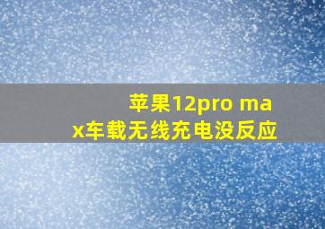 苹果12pro max车载无线充电没反应